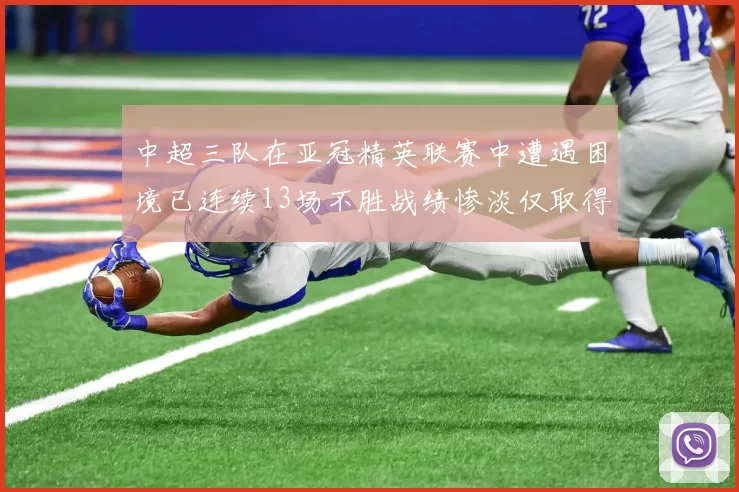 中超三队在亚冠精英联赛中遭遇困境已连续13场不胜战绩惨淡仅取得5平8负