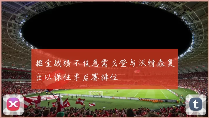 掘金战绩不佳急需戈登与沃特森复出以保住季后赛排位