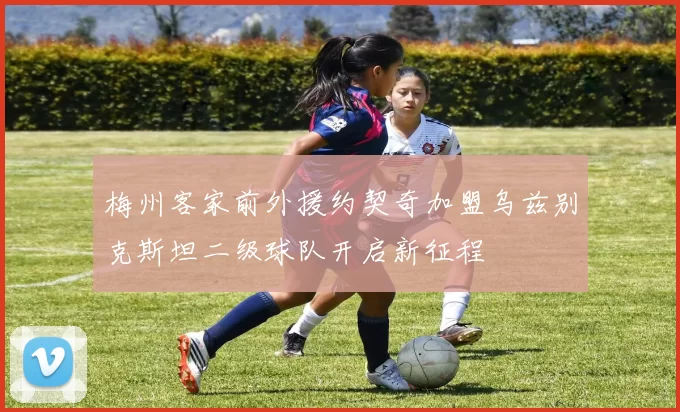 梅州客家前外援约契奇加盟乌兹别克斯坦二级球队开启新征程