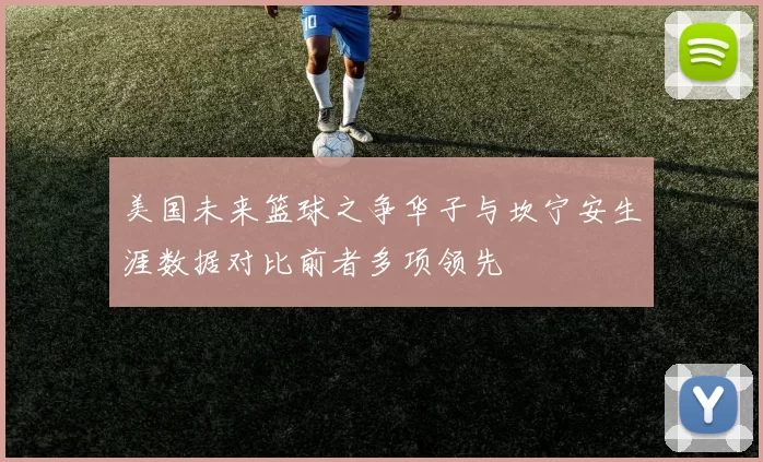 美国未来篮球之争华子与坎宁安生涯数据对比前者多项领先