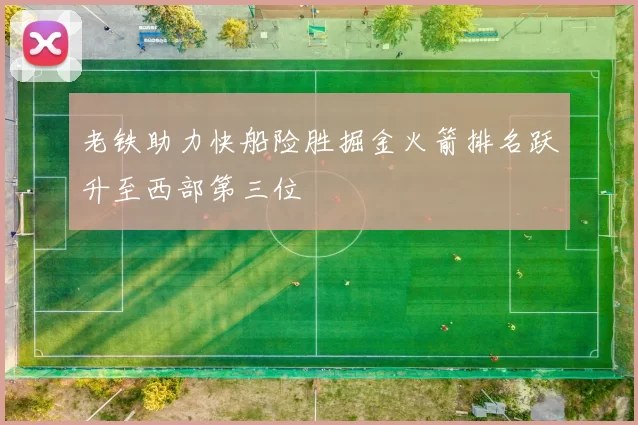 老铁助力快船险胜掘金火箭排名跃升至西部第三位
