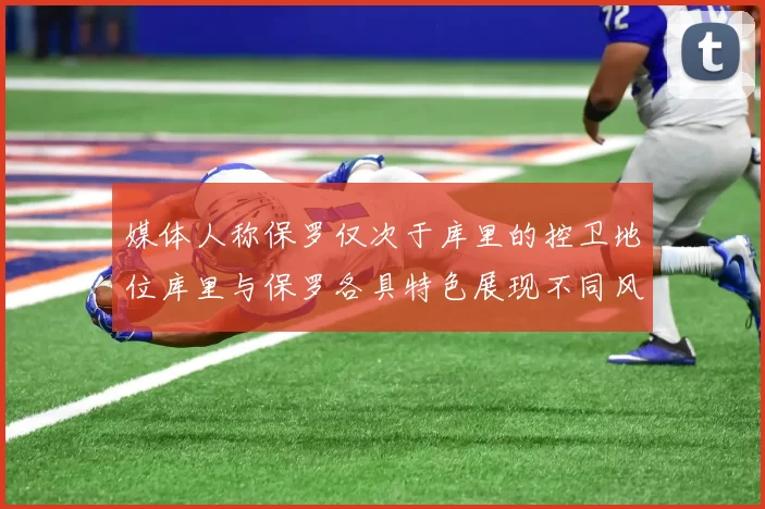 媒体人称保罗仅次于库里的控卫地位库里与保罗各具特色展现不同风格