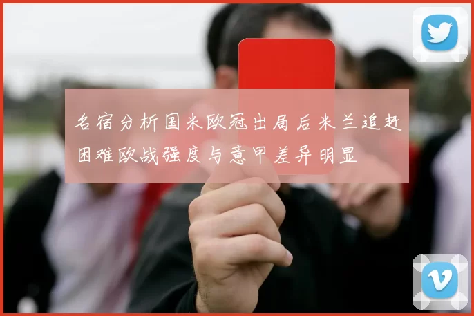 名宿分析国米欧冠出局后米兰追赶困难欧战强度与意甲差异明显