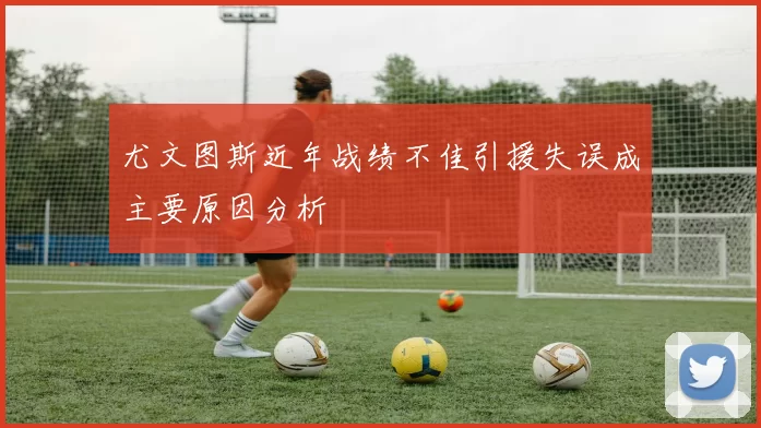 尤文图斯近年战绩不佳引援失误成主要原因分析
