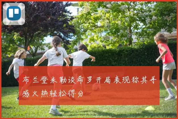 布兰登米勒谈希罗开局表现称其手感火热轻松得分