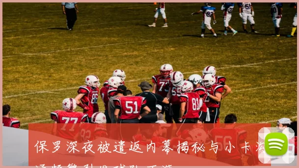 保罗深夜被遣返内幕揭秘与小卡沟通频繁引发球队不满