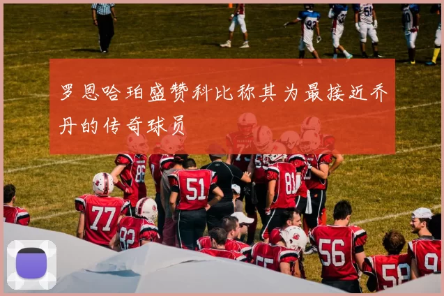 罗恩哈珀盛赞科比称其为最接近乔丹的传奇球员