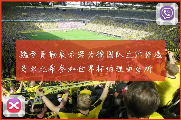 魏登费勒表示若为德国队主帅将选乌尔比希参加世界杯的理由分析