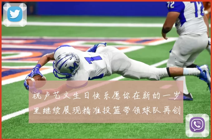 祝卢艺文生日快乐愿你在新的一岁里继续展现精准投篮带领球队再创辉煌成就